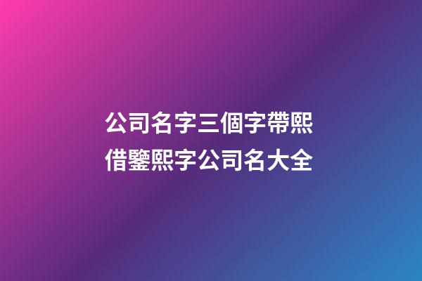 公司名字三個字帶熙 借鑒熙字公司名大全-第1張-公司起名-玄機派